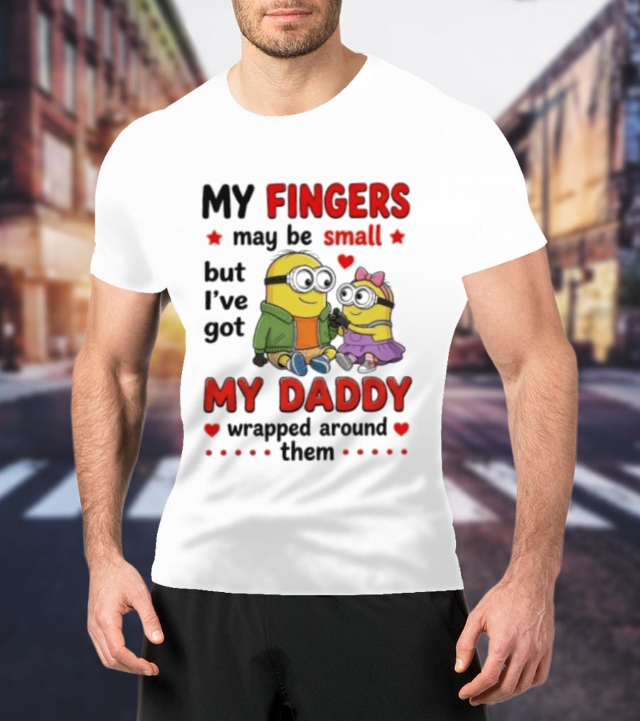 Minion My Fingers May Be Small But I've Got My Daddy Wrapped Around Them T-Shirt
