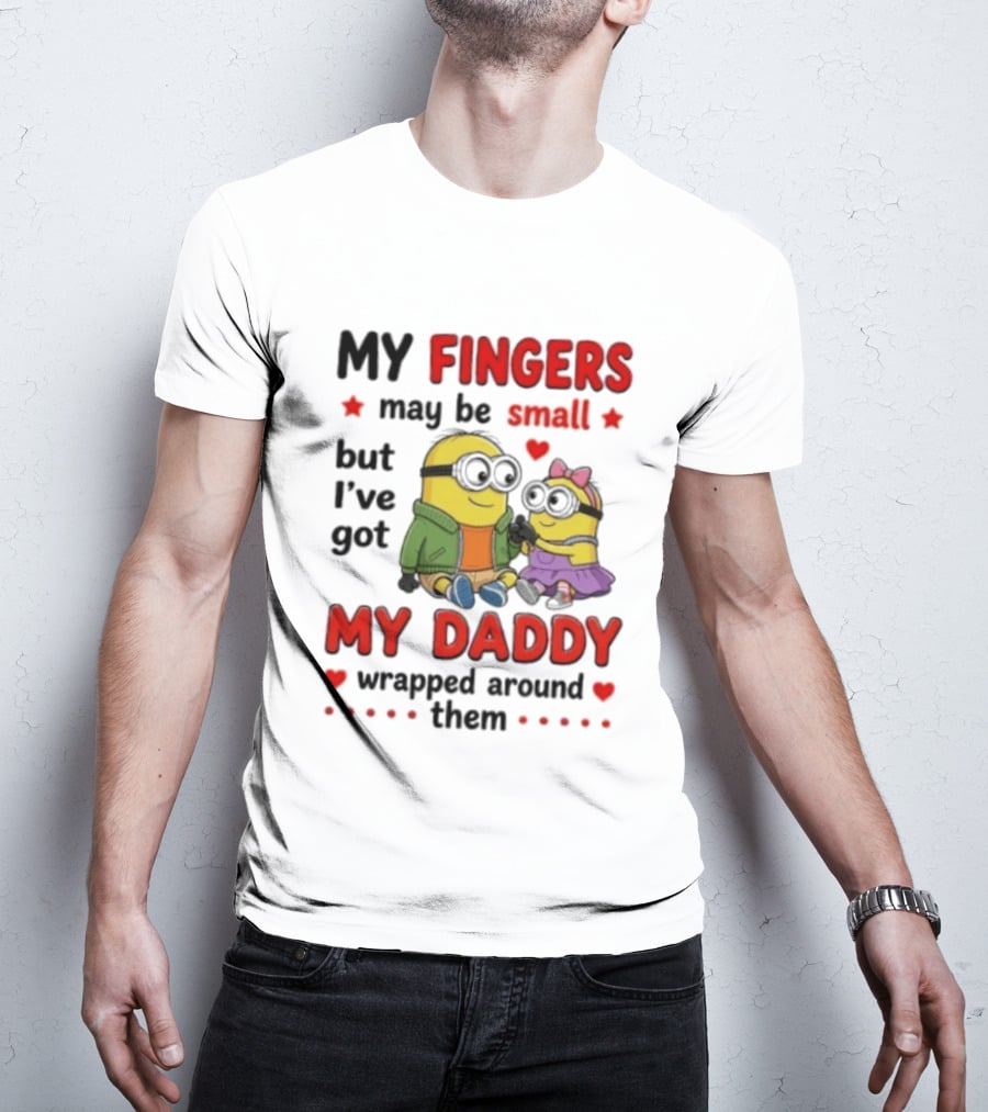Minion My Fingers May Be Small But I've Got My Daddy Wrapped Around Them T-Shirt
