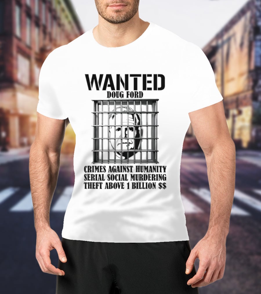 Wanted Doug Ford Crimes Against Humanity Serial Social Murdering Theft Above 1 Billion Dollars T-Shirt