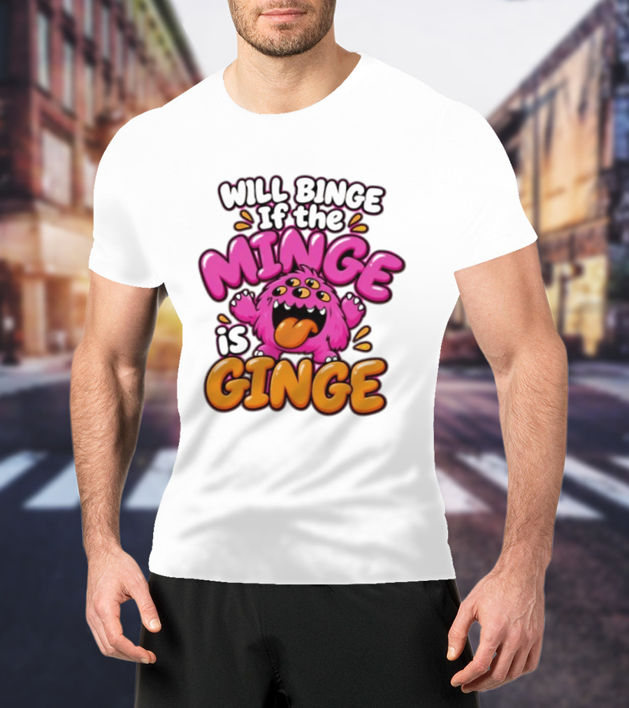 Will Binge If The Minge Is Ginge Monster T-Shirt