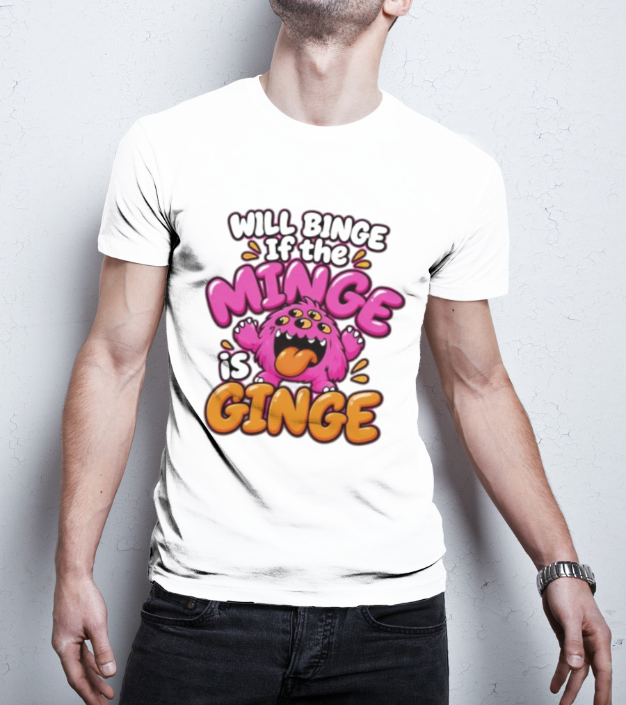Will Binge If The Minge Is Ginge Monster T-Shirt