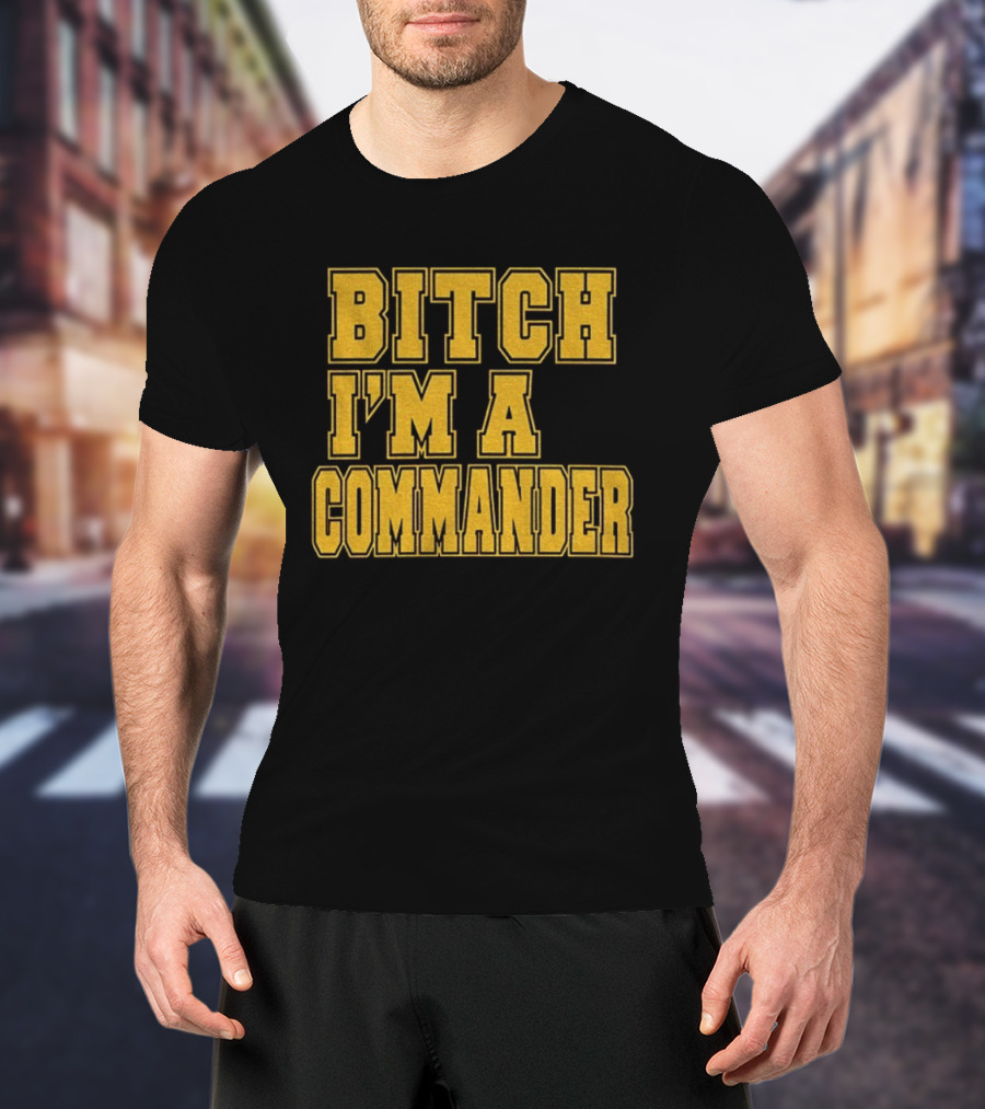 Bitch I'm A Commander T-Shirt