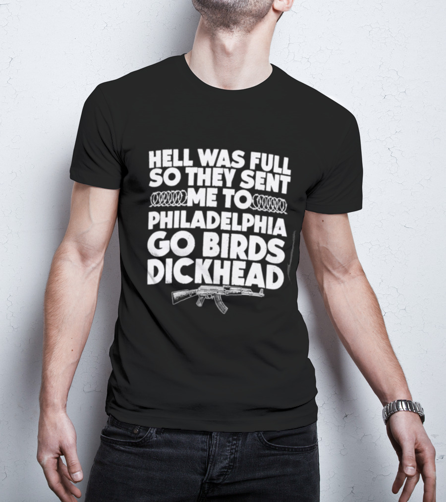 Hell Was Full So They Sent Me To Philadelphia Go Birds Dickhead T-Shirt