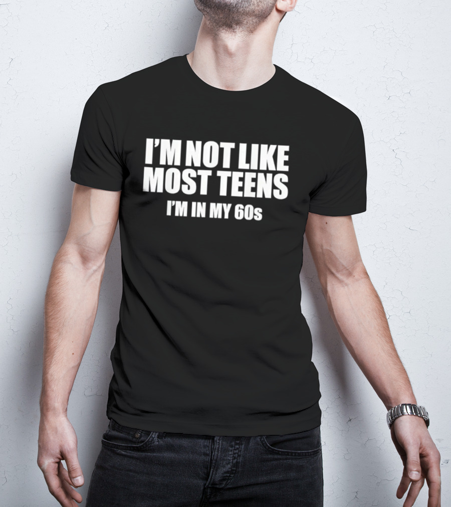 I'm Not Like Most Teens I'm In My 60s Sixty Years Old Birthday Humor T-Shirt