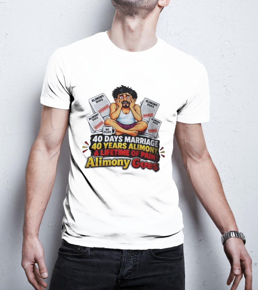 40 Days Marriage 40 Years Alimony A Lifetime Of Pain Alimony Goes No Escape Overdue Dues T-Shirt
