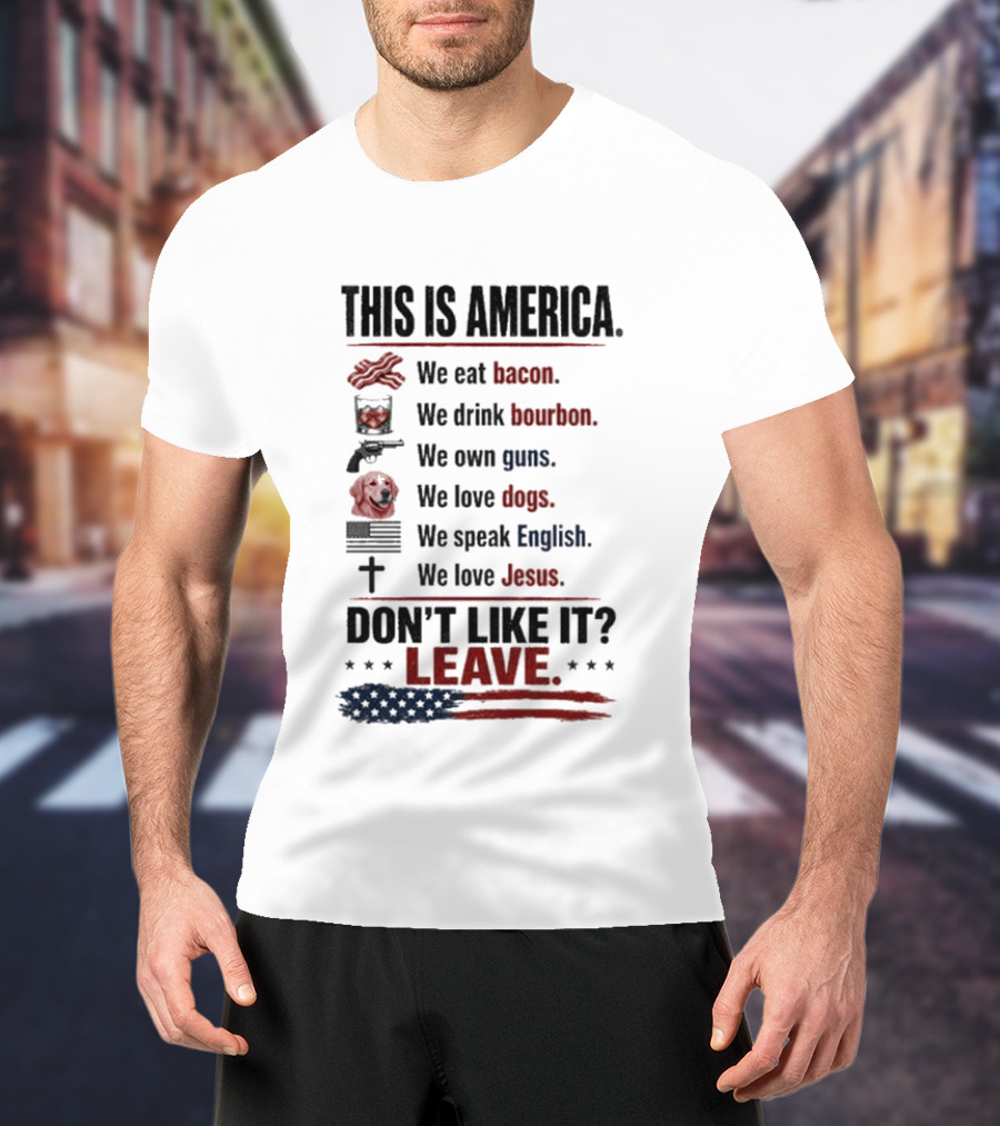 This Is America We Eat Bacon Drink Bourbon Own Guns Love Dogs Speak English Love Jesus Don't Like It Leave T-Shirt