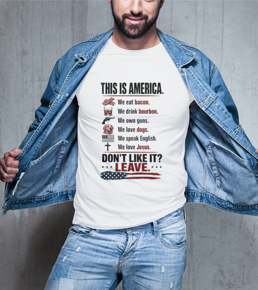 This Is America We Eat Bacon Drink Bourbon Own Guns Love Dogs Speak English Love Jesus Don't Like It Leave T-Shirt