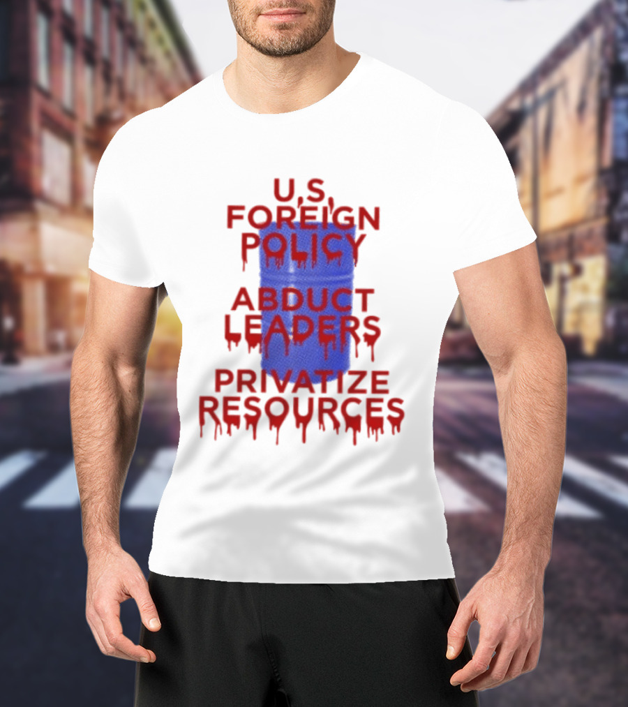 U.S. Foreign Policy Abduct Leaders Privatize Resources Dripping Red T-Shirt