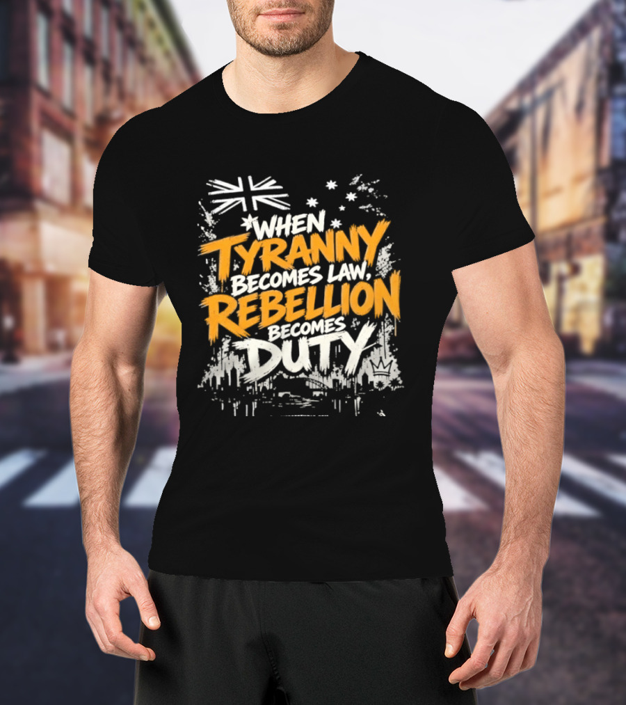 When Tyranny Becomes Law Rebellion Becomes Duty Australia Flag Stars T-Shirt