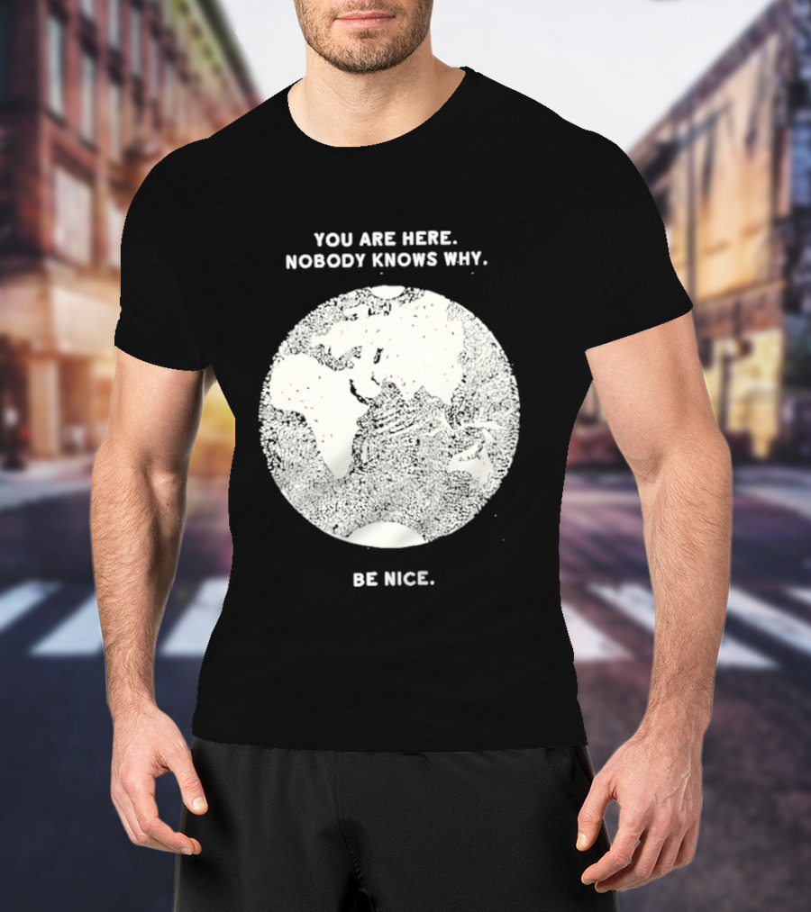You Are Here Nobody Knows Why Be Nice Earth Concept T-Shirt
