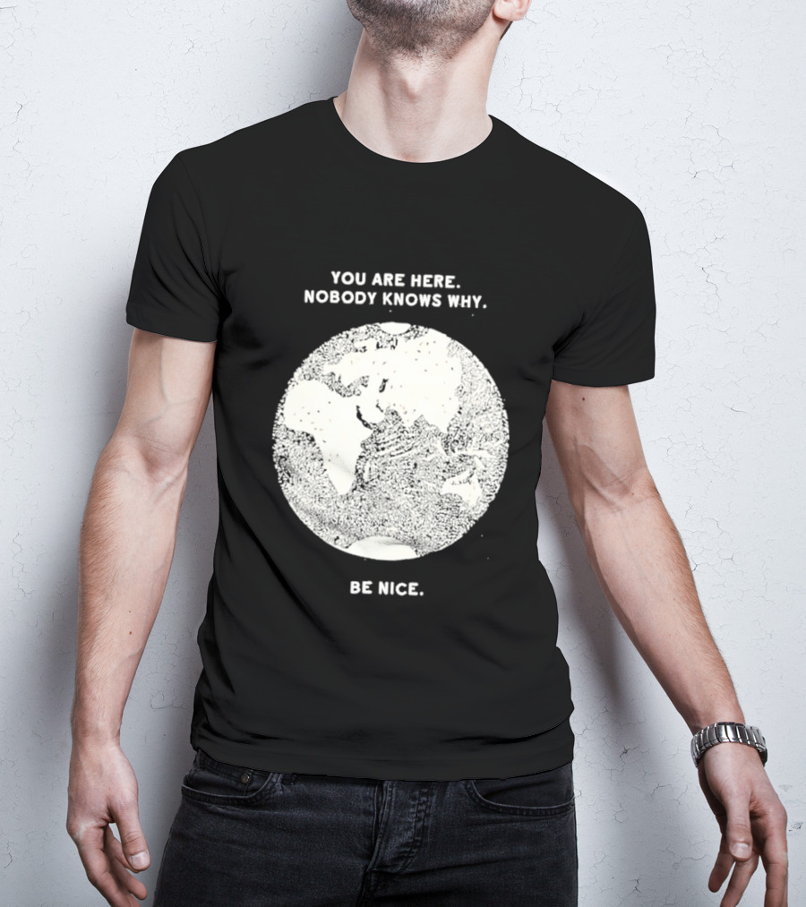 You Are Here Nobody Knows Why Be Nice Earth Concept T-Shirt