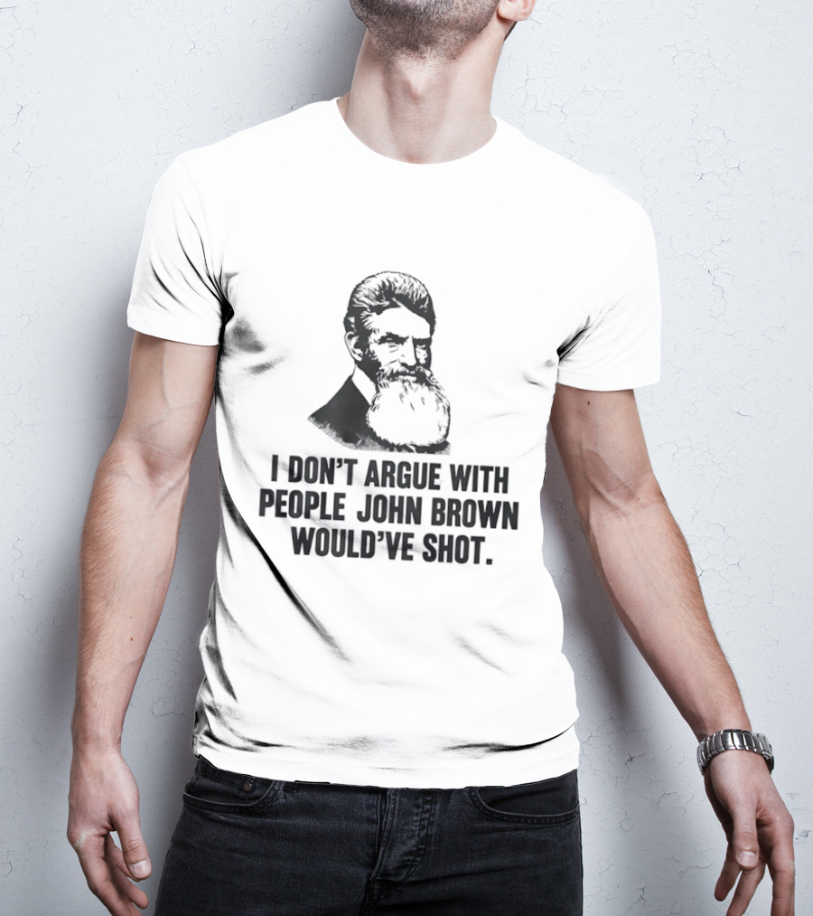 John Brown I Don't Argue With People He Would've Shot T-Shirt