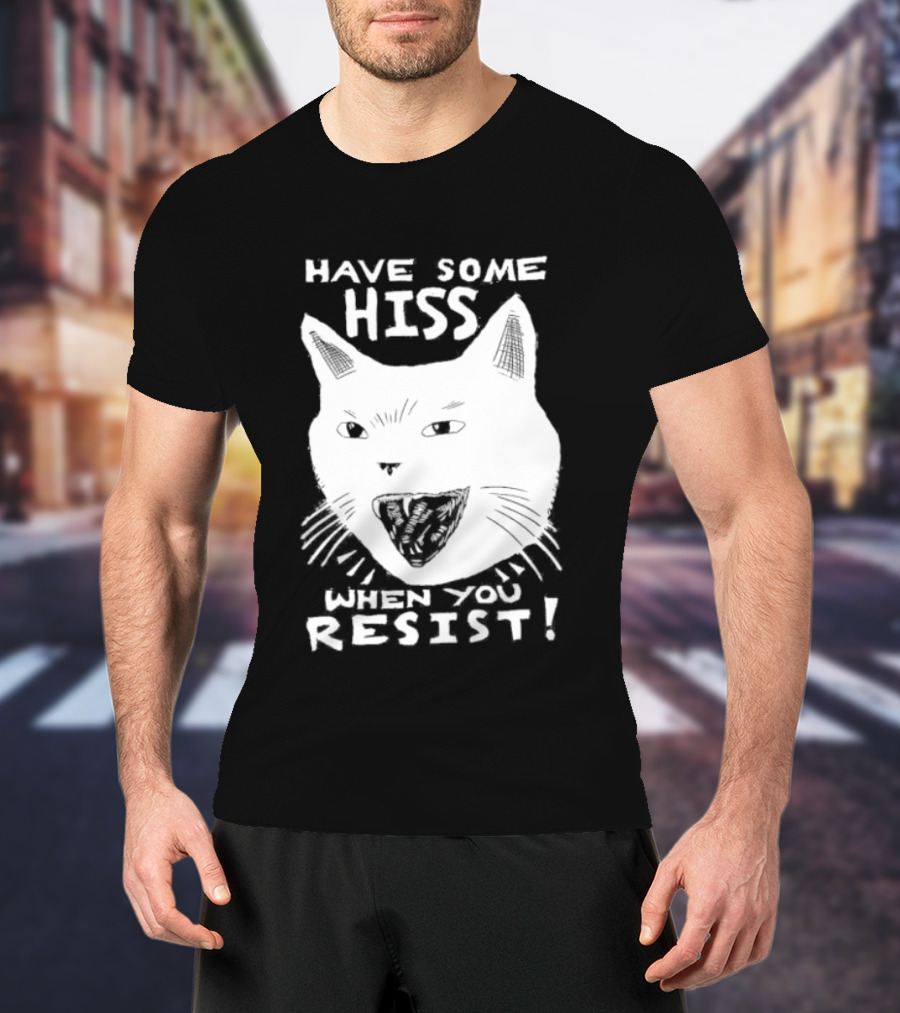 Have Some Hiss Cat Face When You Resist T-Shirt