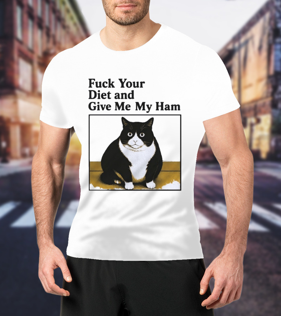 Fuck Your Diet And Give Me My Ham Fat Cat T-Shirt