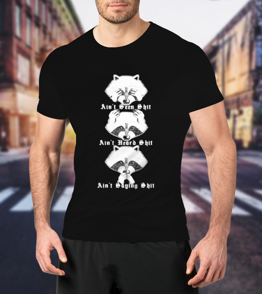 Three Wise Raccoons Ain't Seen Shit Ain't Heard Shit Ain't Saying Shit T-Shirt
