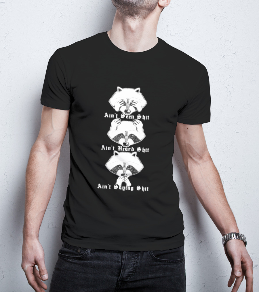 Three Wise Raccoons Ain't Seen Shit Ain't Heard Shit Ain't Saying Shit T-Shirt