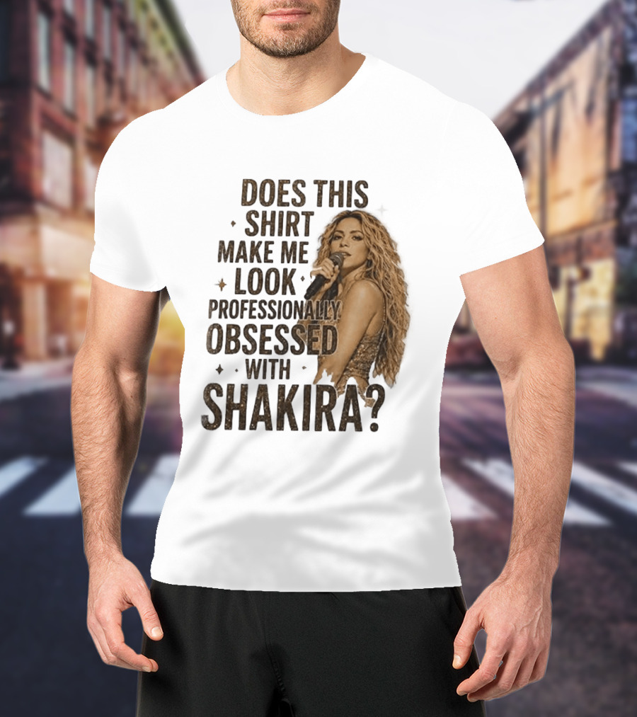 Does This Make Me Look Professionally Obsessed With Shakira? T-Shirt