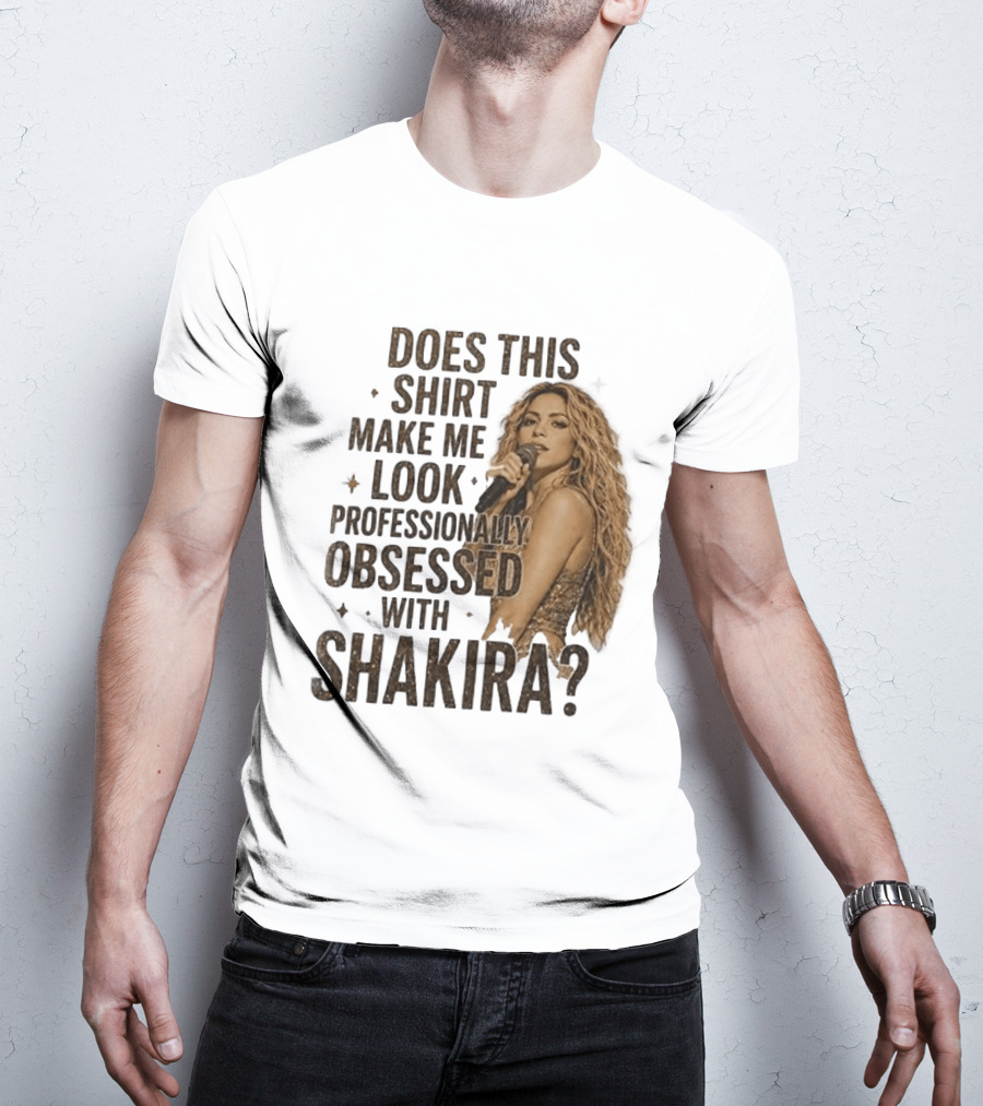 Does This Make Me Look Professionally Obsessed With Shakira? T-Shirt
