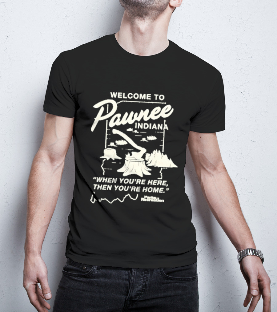 Welcome To Pawnee Indiana When You're Here Then You're Home Parks And Recreation T-Shirt