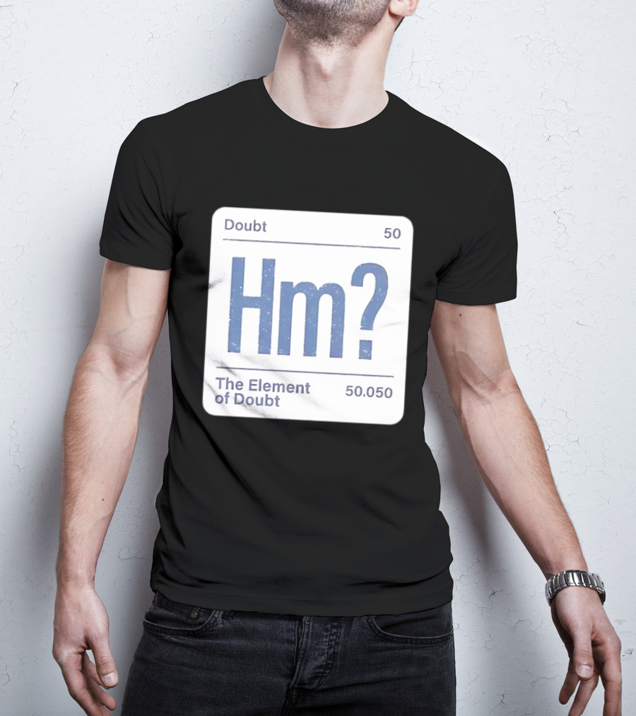 Doubt 50 Hm? The Element Of Doubt 50.050 Periodic Table T-Shirt