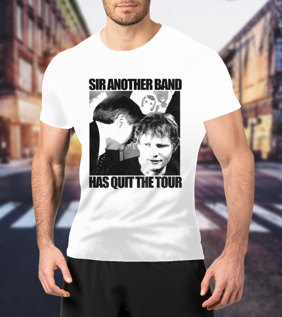 Ed Tour 2026 Ed Sheeran Sir Another Band Has Quit The Tour T-Shirt