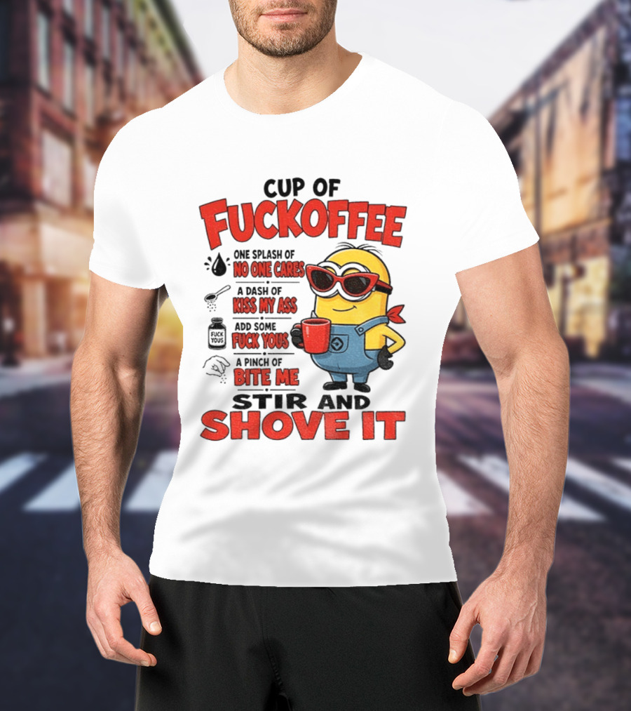 Cup Of Fuckoffee Minion Humor No One Cares Kiss My Ass Stir And Shove It T-Shirt