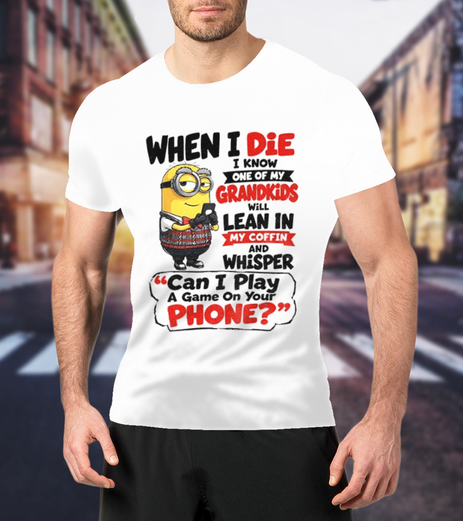 Minion Grandparent Humor When I Die I Know One Of My Grandkids Will Lean In My Coffin And Whisper Can I Play A Game On Your Phone T-Shirt
