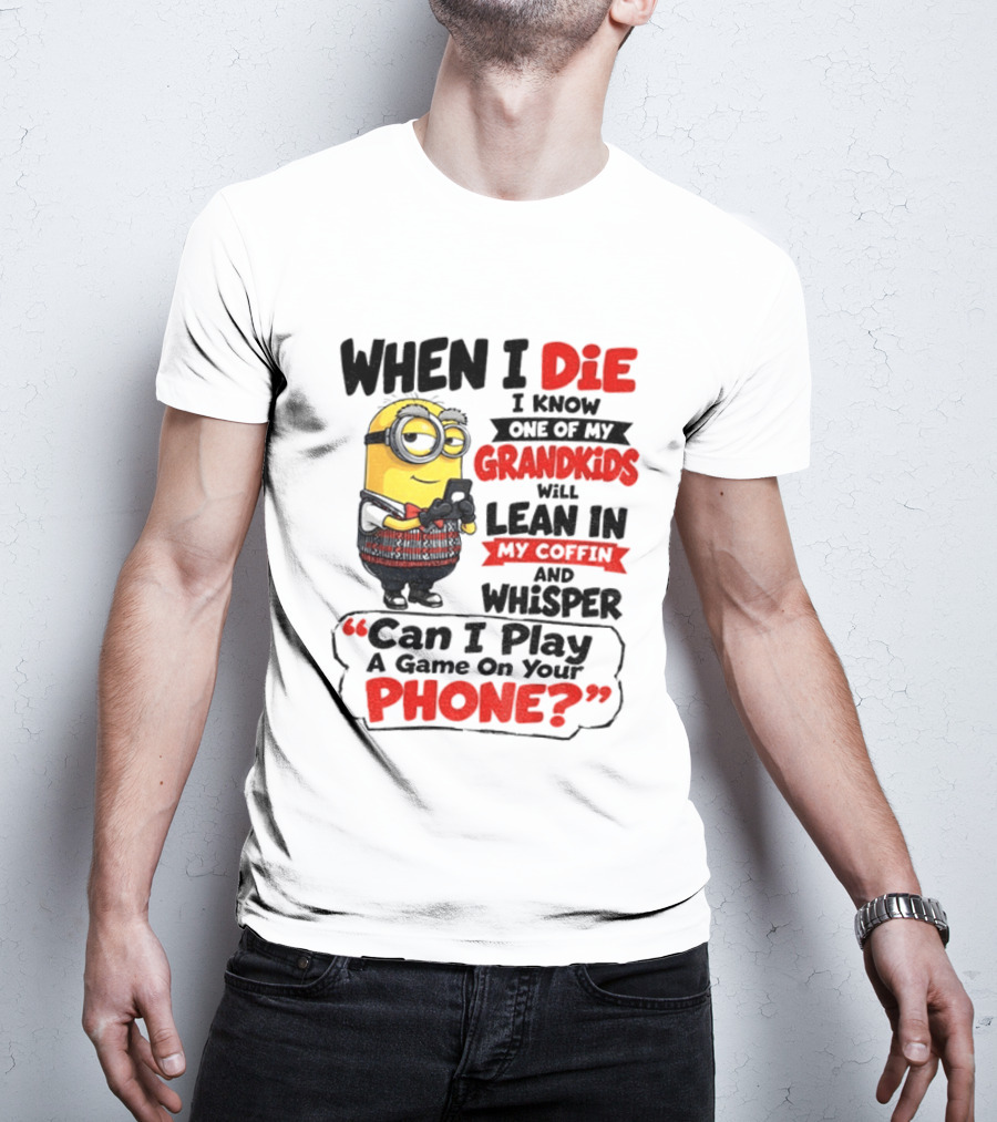 Minion Grandparent Humor When I Die I Know One Of My Grandkids Will Lean In My Coffin And Whisper Can I Play A Game On Your Phone T-Shirt