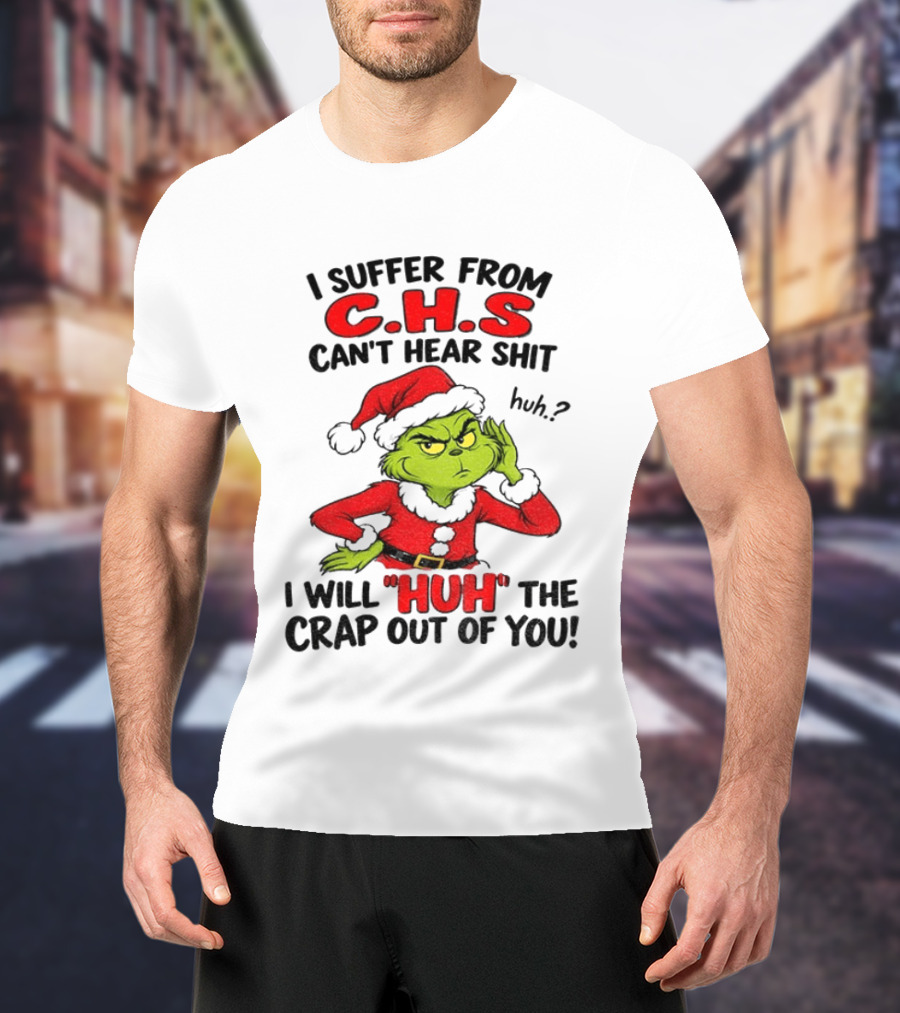 Grinch Christmas I Suffer From CHS Can't Hear Shit Huh I Will Huh The Crap Out Of You T-Shirt