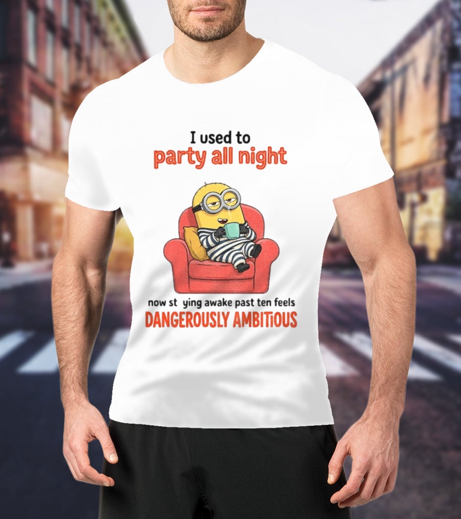 Minion I Used To Party All Night Now Staying Awake Past Ten Feels Dangerously Ambitious T-Shirt