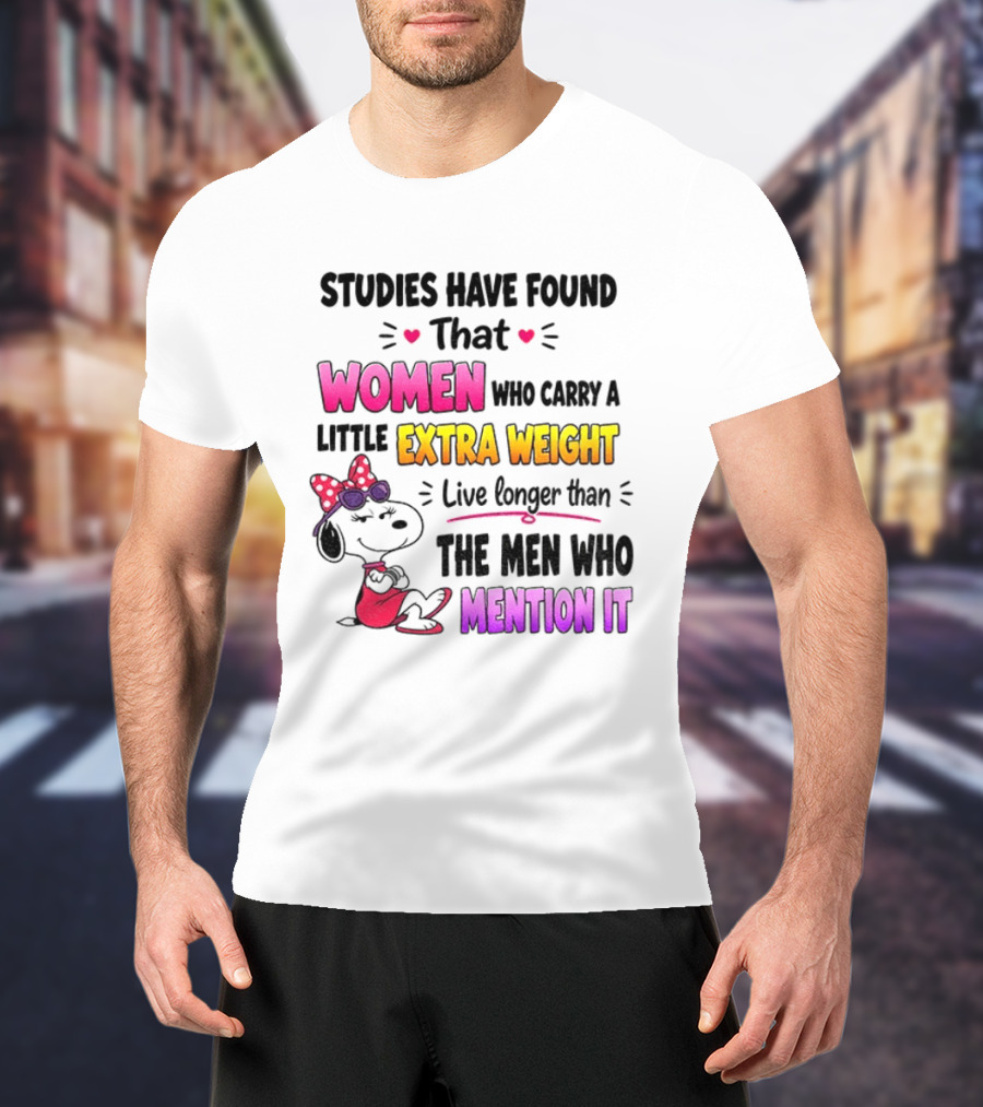 Studies Have Found That Women Who Carry A Little Extra Weight Live Longer Than The Men Who Mention It T-Shirt