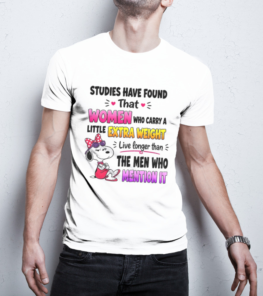 Studies Have Found That Women Who Carry A Little Extra Weight Live Longer Than The Men Who Mention It T-Shirt