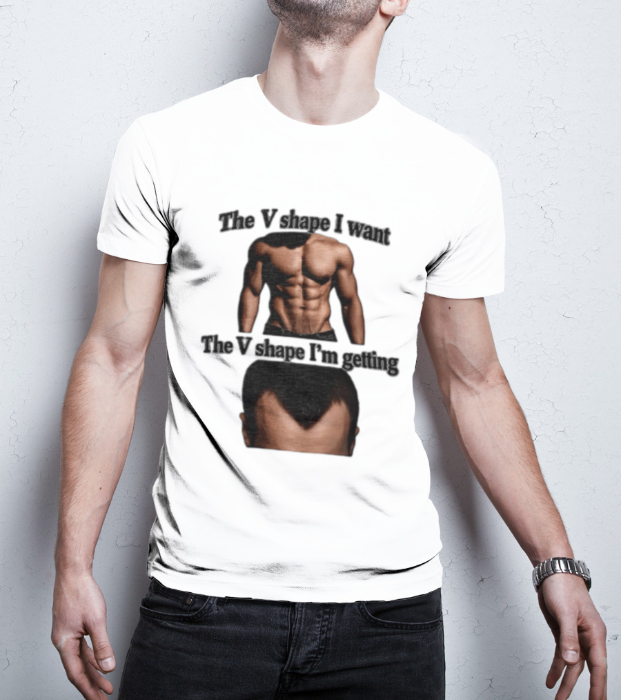 The V Shape I Want The V Shape I'm Getting Fitness Gym Hair Loss Humor T-Shirt