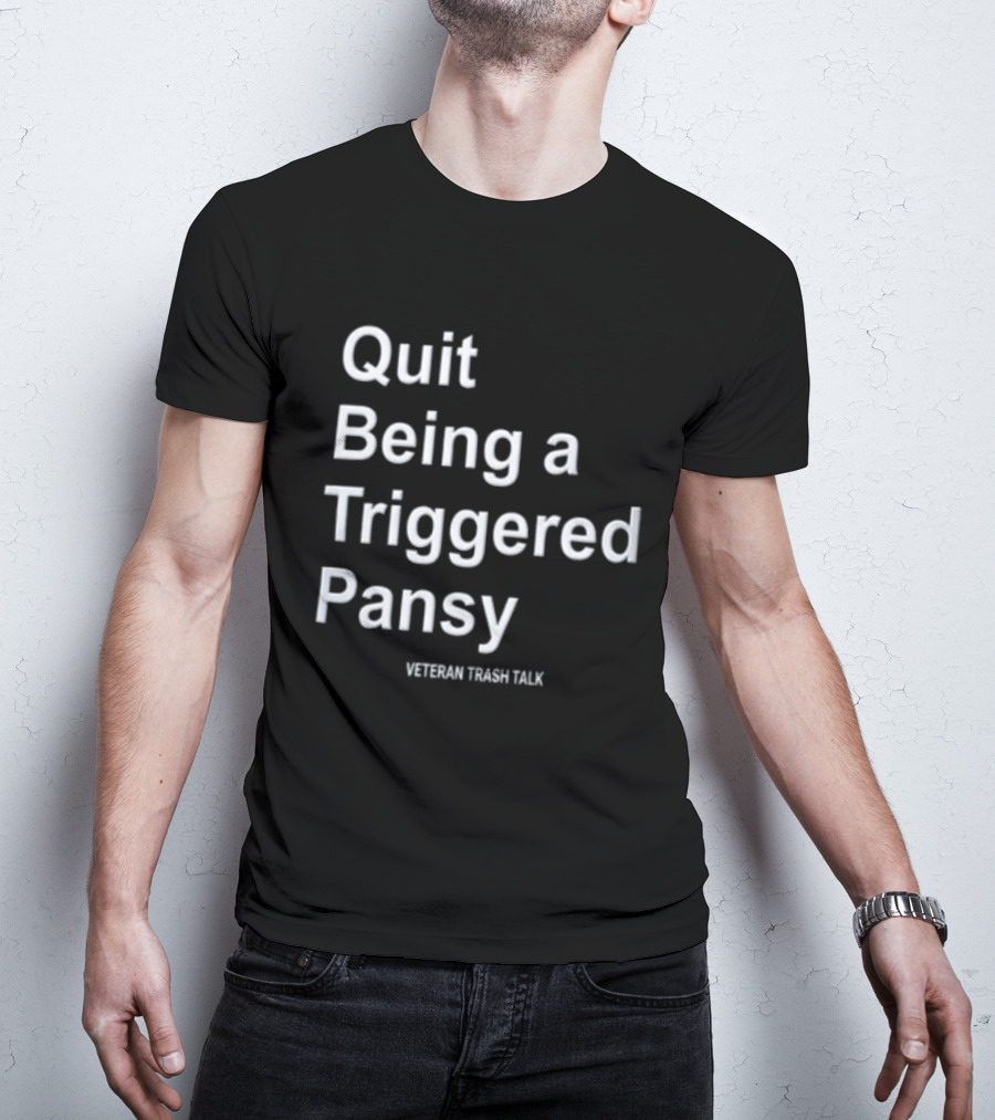 Quit Being A Triggered Pansy Veteran Trash Talk T-Shirt