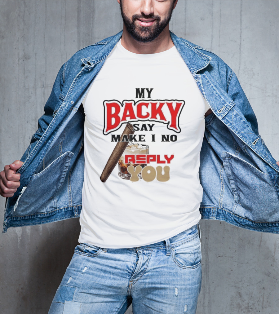 My Backy Say Make I No Reply You Cigar And Whiskey T-Shirt