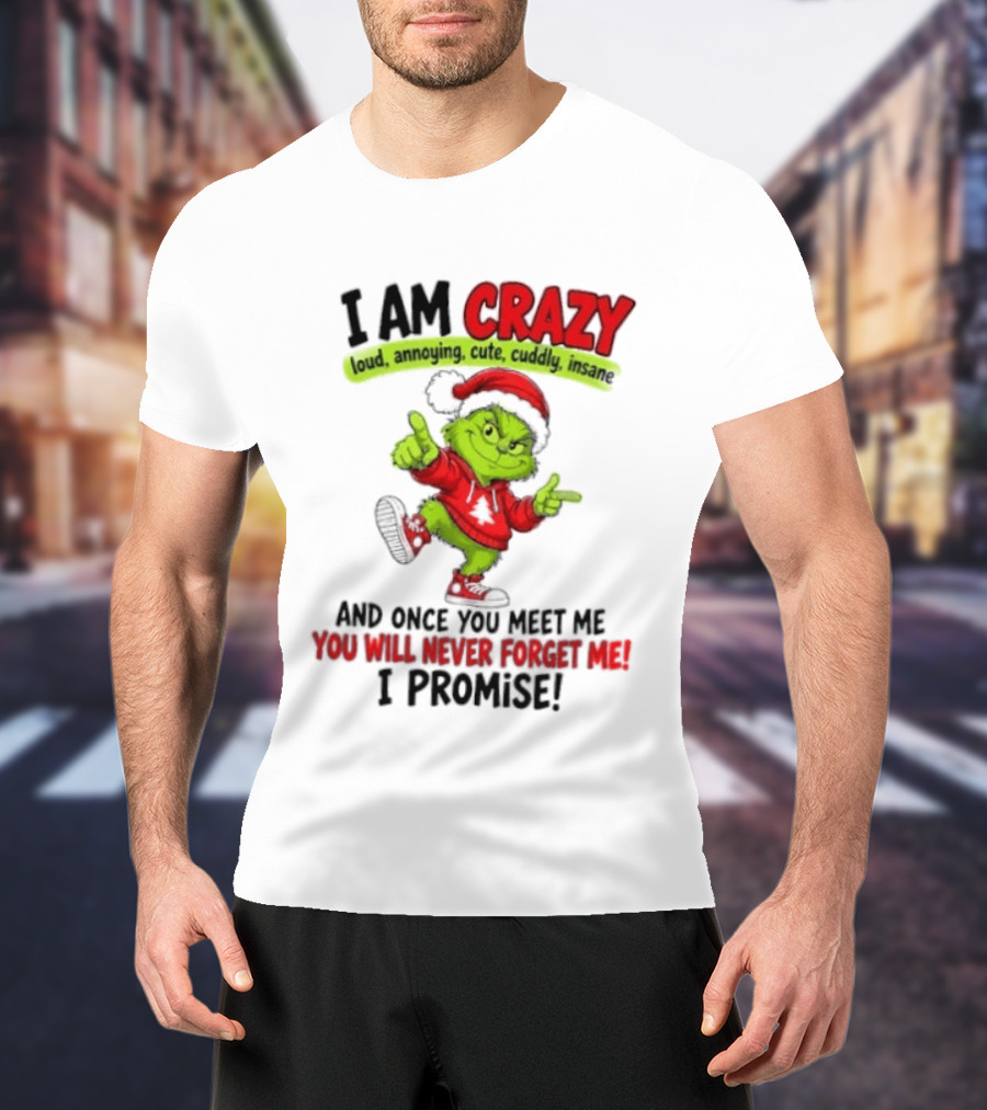 I Am Crazy Loud Annoying Cute Cuddly Insane Grinch Promise T-Shirt