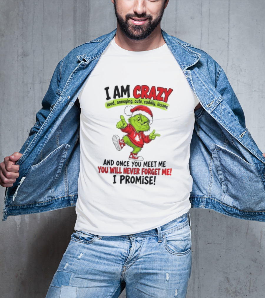 I Am Crazy Loud Annoying Cute Cuddly Insane Grinch Promise T-Shirt