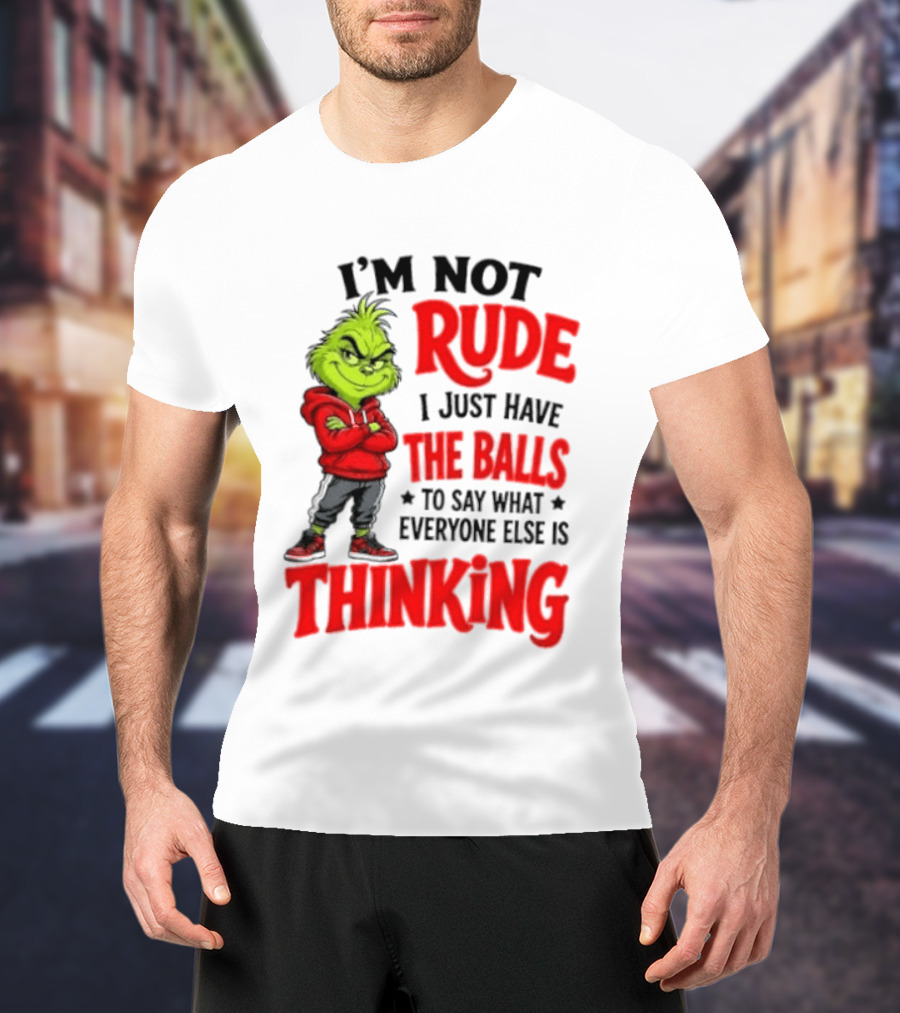 The Grinch I'm Not Rude I Just Have The Balls To Say What Everyone Else Is Thinking T-Shirt