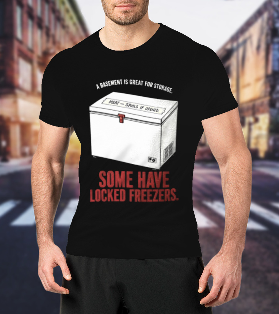 A Basement Is Great For Storage Some Have Locked Freezers T-Shirt