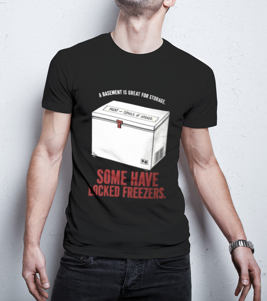 A Basement Is Great For Storage Some Have Locked Freezers T-Shirt