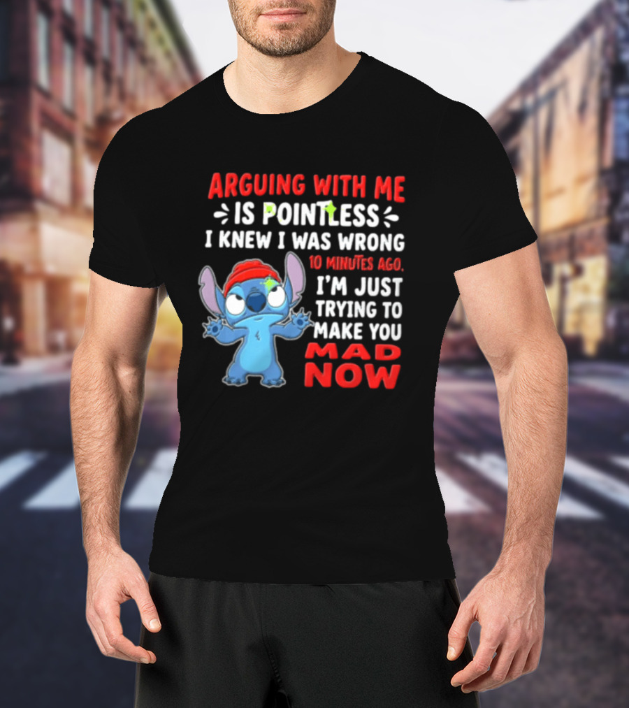 Arguing With Me Is Pointless I Knew I Was Wrong 10 Minutes Ago I'm Just Trying To Make You Mad Now Stitch T-Shirt