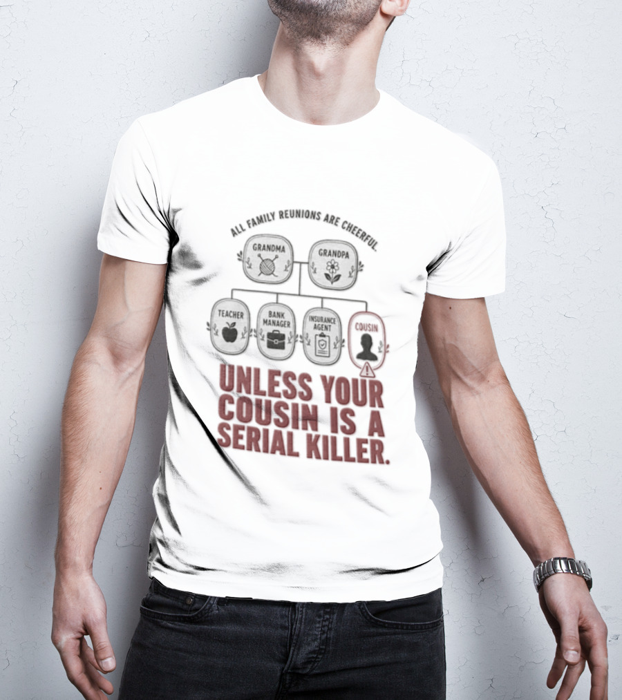 All Family Reunions Are Cheerful Unless Your Cousin Is A Serial Killer T-Shirt