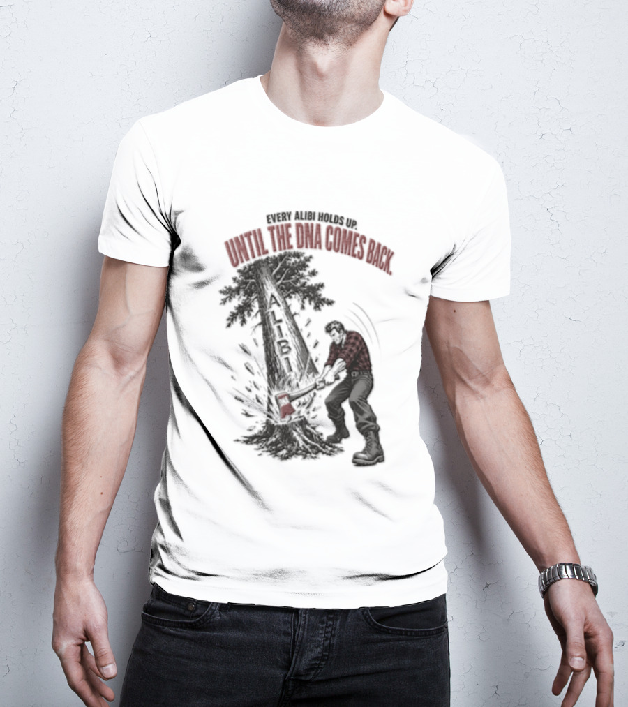 Every Alibi Holds Up Lumberjack Silhouette Tree Cutting Until The Dna Comes Back T-Shirt