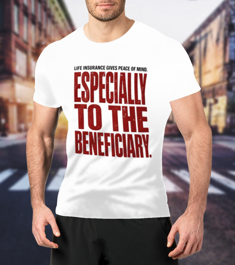 Life Insurance Gives Peace Of Mind Especially To The Beneficiary T-Shirt
