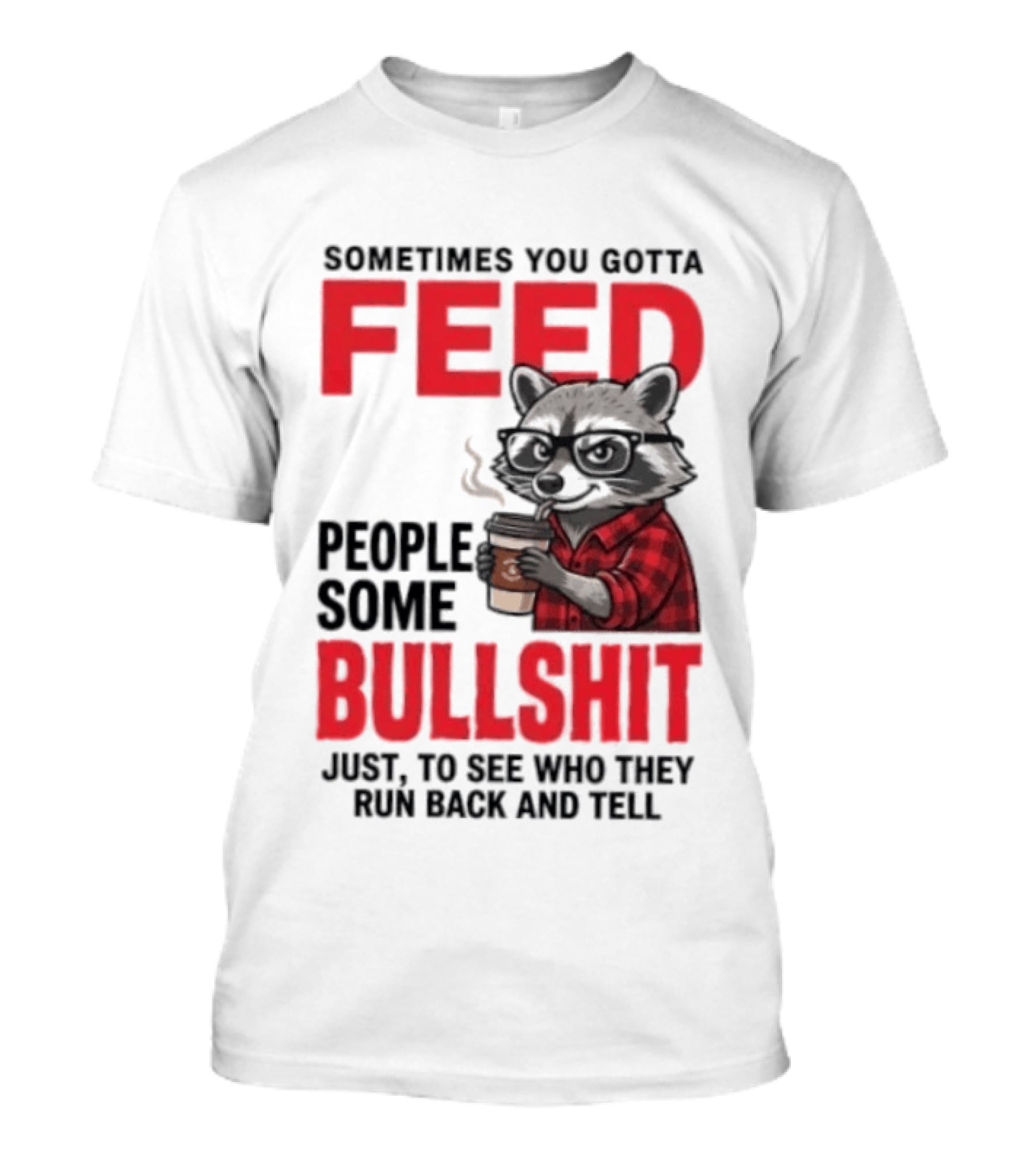 Sometimes You Gotta Feed People Some Bullshit Just To See Who They Run Back And Tell Raccoon T-Shirt