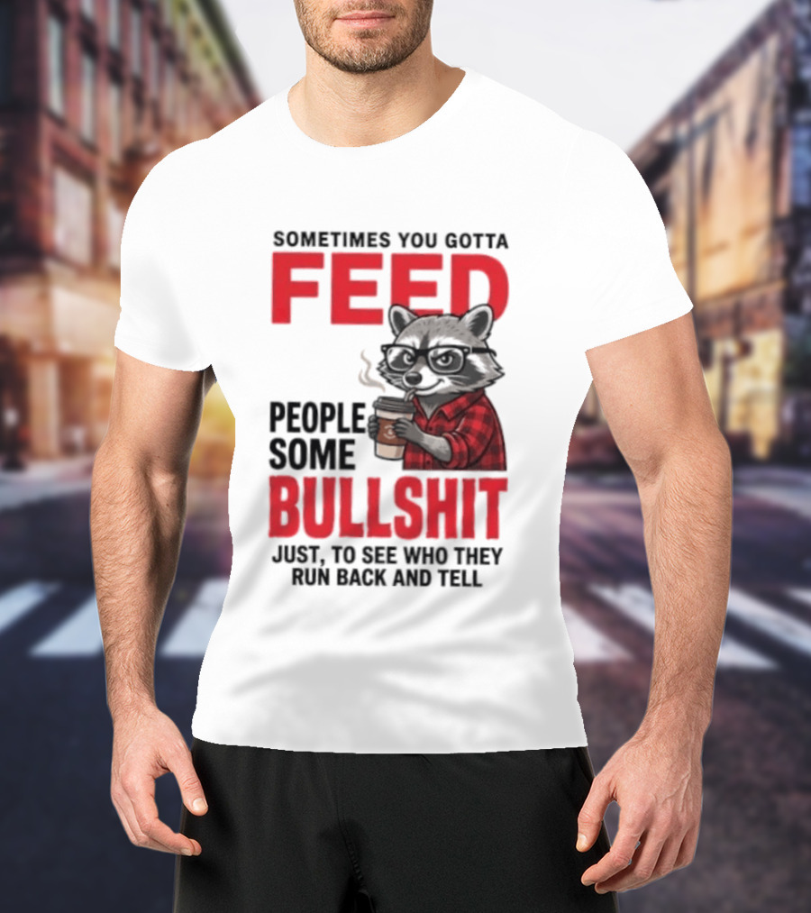 Sometimes You Gotta Feed People Some Bullshit Just To See Who They Run Back And Tell Raccoon T-Shirt