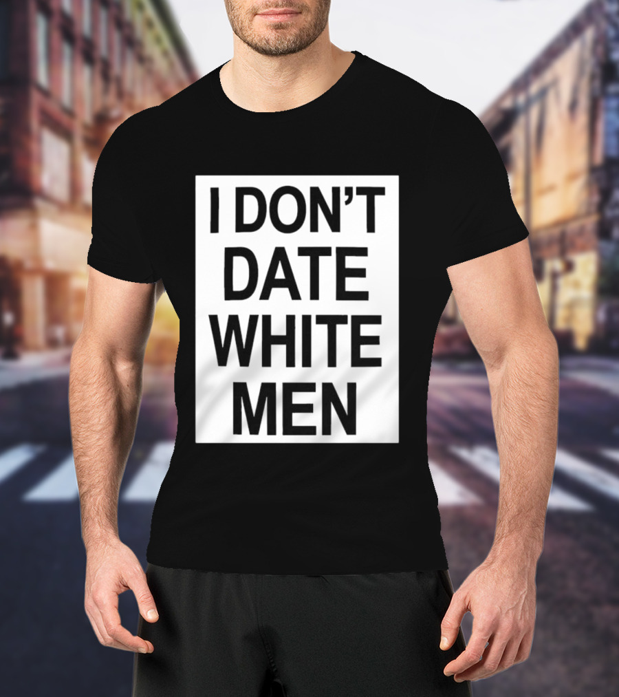 I Don't Date White Men T-Shirt