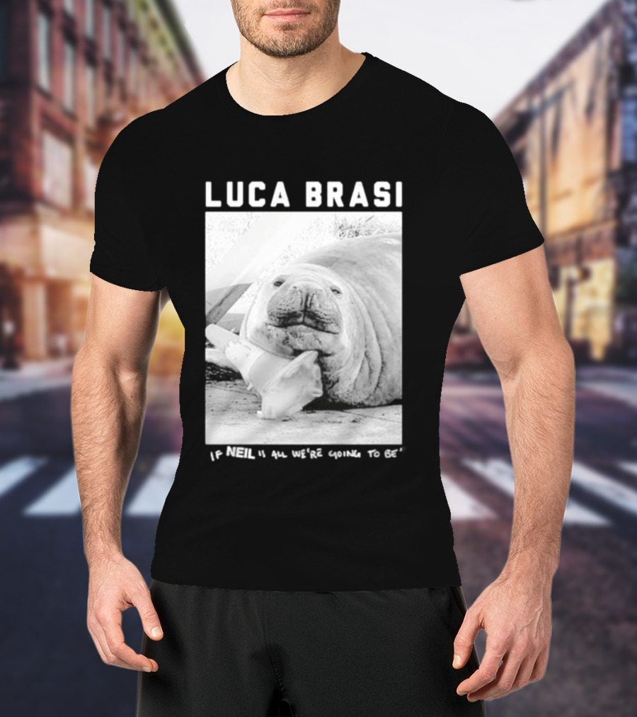 Luca Brasi If Neil Is All We're Going To Be Funny Seal Image T-Shirt