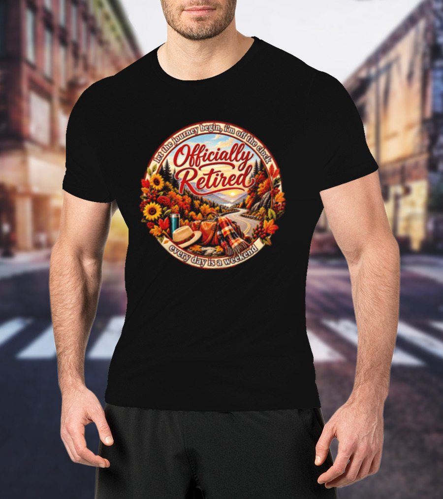 Officially Retired Let The Journey Begin Every Day Is A Weekend Fall Season Scenery T-Shirt