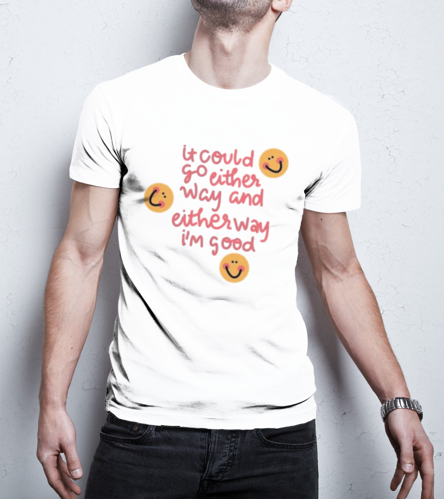 It Could Go Either Way And Either Way I'm Good Smiley Face Positivity T-Shirt
